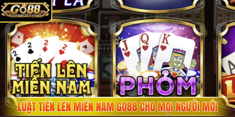 Luật Tiến Lên Miền Nam Go88 cho mọi người mới