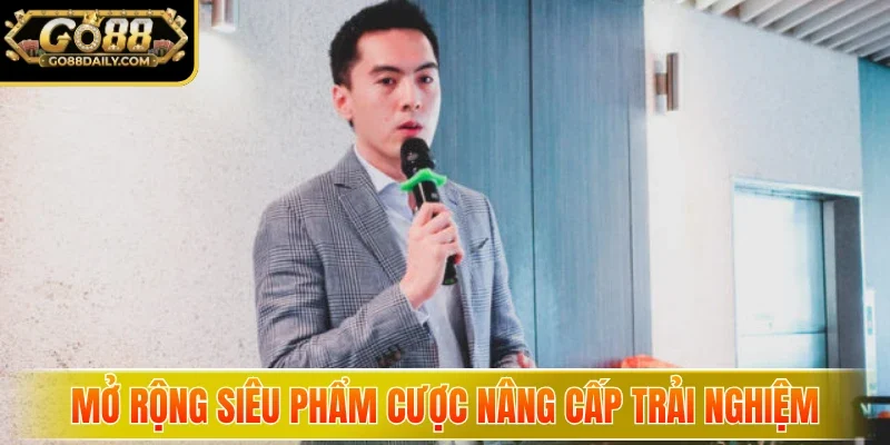 Mở rộng siêu phẩm cược nâng cấp trải nghiệm